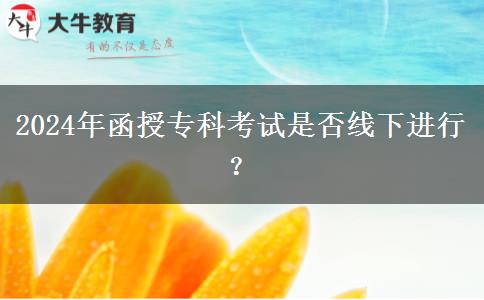 2024年函授專科考試是否線下進(jìn)行？