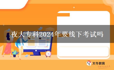 夜大?？?024年要線下考試嗎