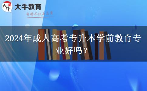 2024年成人高考專升本學(xué)前教育專業(yè)好嗎？