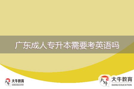 廣東成人專(zhuān)升本需要考英語(yǔ)嗎