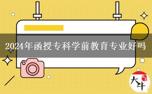 2024年函授專(zhuān)科學(xué)前教育專(zhuān)業(yè)好嗎