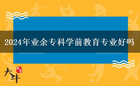 2024年業(yè)余?？茖W前教育專業(yè)好嗎