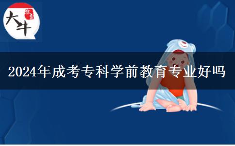 2024年成考?？茖W前教育專業(yè)好嗎