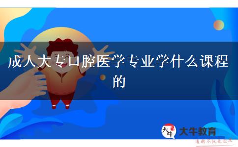 成人大專口腔醫(yī)學專業(yè)學什么課程的