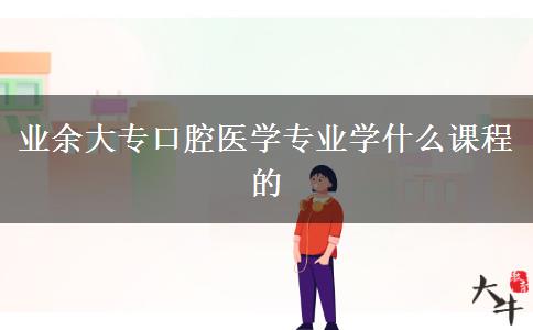 業(yè)余大?？谇会t(yī)學專業(yè)學什么課程的