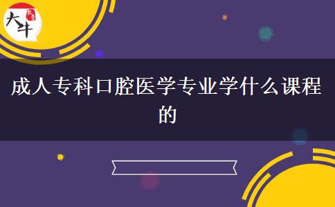 成人專(zhuān)科口腔醫(yī)學(xué)專(zhuān)業(yè)學(xué)什么課程的