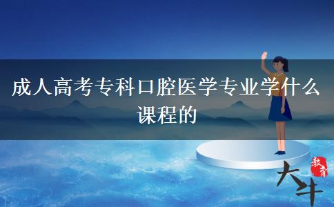 成人高考專科口腔醫(yī)學專業(yè)學什么課程的