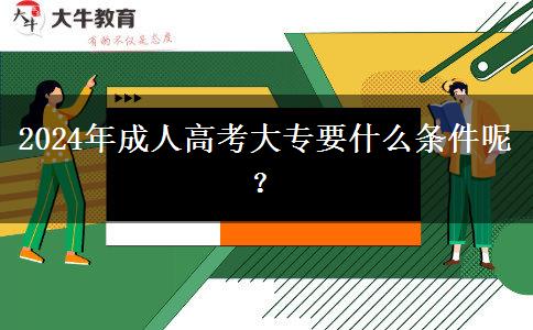2024年成人高考大專(zhuān)要什么條件呢？
