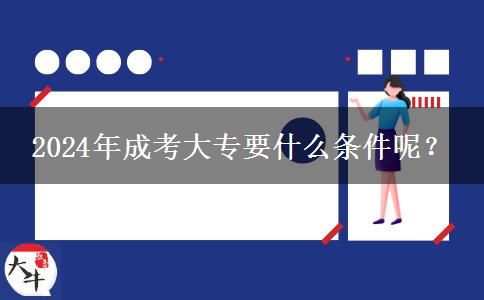 2024年成考大專要什么條件呢？