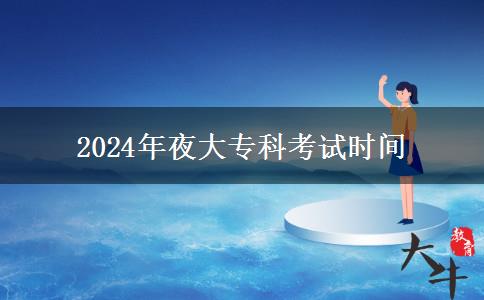 2024年夜大專(zhuān)科考試時(shí)間