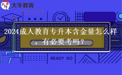 2024成人教育專升本含金量怎么樣，有必要考嗎？