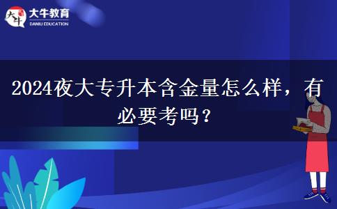 2024夜大專升本含金量怎么樣，有必要考嗎？