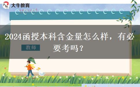 2024函授本科含金量怎么樣，有必要考嗎？