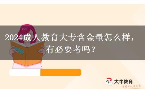 2024成人教育大專含金量怎么樣，有必要考嗎？
