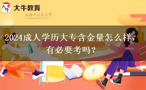 2024成人學(xué)歷大專(zhuān)含金量怎么樣，有必要考嗎？