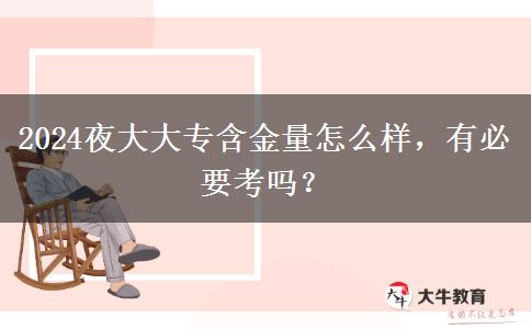 2024夜大大專(zhuān)含金量怎么樣，有必要考嗎？