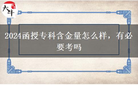 2024函授專科含金量怎么樣，有必要考嗎