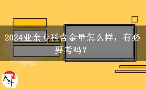 2024業(yè)余?？坪鹆吭趺礃?，有必要考嗎？