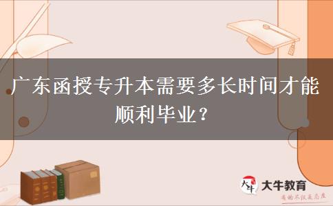 廣東函授專升本需要多長時間才能順利畢業(yè)？