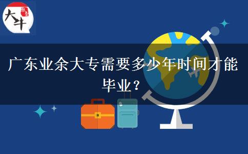 廣東業(yè)余大專需要多少年時間才能畢業(yè)？