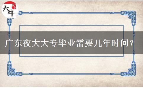 廣東夜大大專畢業(yè)需要幾年時(shí)間？