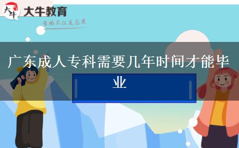 廣東成人專(zhuān)科需要幾年時(shí)間才能畢業(yè)