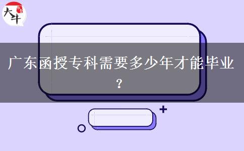 廣東函授?？菩枰嗌倌瓴拍墚厴I(yè)？