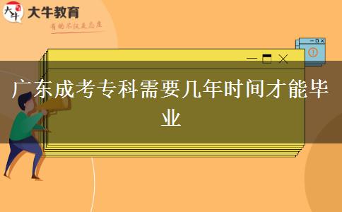廣東成考?？菩枰獛啄陼r間才能畢業(yè)
