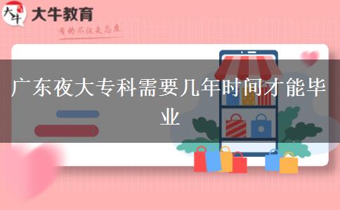 廣東夜大專(zhuān)科需要幾年時(shí)間才能畢業(yè)