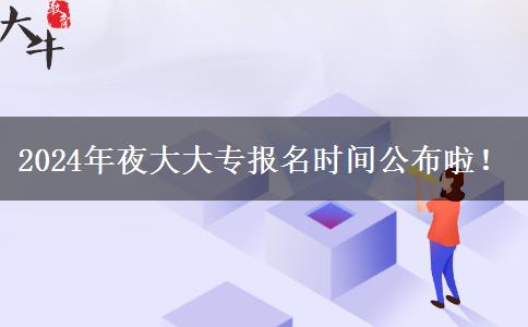 2024年夜大大專報(bào)名時(shí)間公布啦！