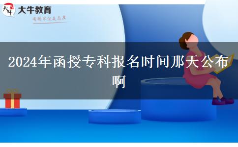 2024年函授?？茍竺麜r間那天公布啊