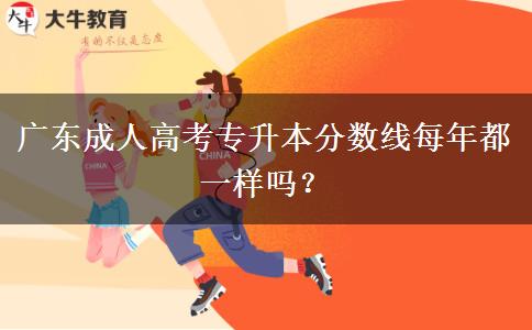 廣東成人高考專(zhuān)升本分?jǐn)?shù)線(xiàn)每年都一樣嗎？