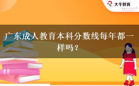 廣東成人教育本科分數(shù)線每年都一樣嗎？