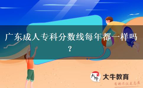 廣東成人?？品?jǐn)?shù)線每年都一樣嗎？