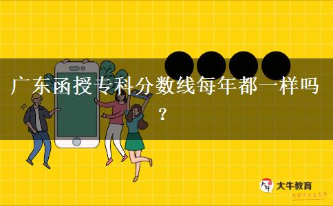 廣東函授?？品?jǐn)?shù)線每年都一樣嗎？