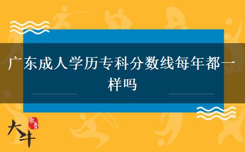 廣東成人學(xué)歷?？品?jǐn)?shù)線每年都一樣嗎