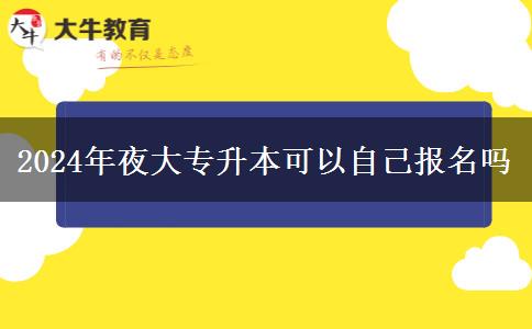 2024年夜大專升本可以自己報(bào)名嗎