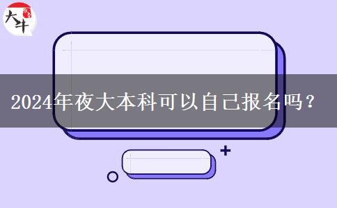 2024年夜大本科可以自己報名嗎？