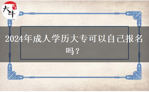 2024年成人學(xué)歷大專可以自己報名嗎？