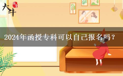 2024年函授專科可以自己報(bào)名嗎？