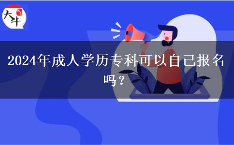 2024年成人學(xué)歷?？瓶梢宰约簣竺麊?？