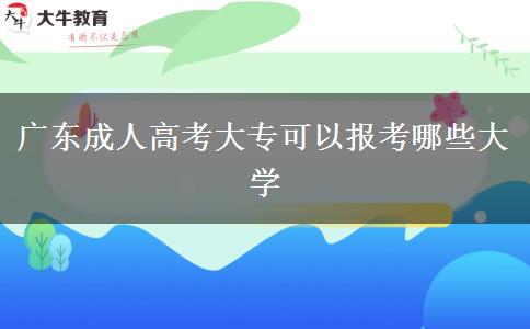 廣東成人高考大專可以報考哪些大學