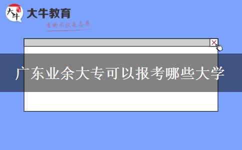 廣東業(yè)余大專可以報考哪些大學