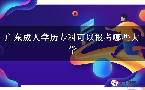 廣東成人學(xué)歷專科可以報考哪些大學(xué)