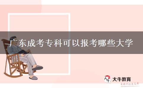 廣東成考專(zhuān)科可以報(bào)考哪些大學(xué)