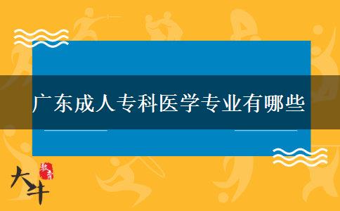 廣東成人?？漆t(yī)學專業(yè)有哪些