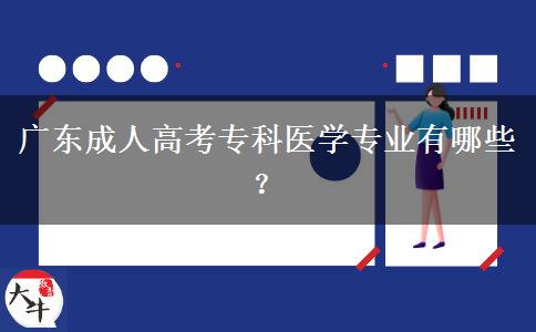 廣東成人高考?？漆t(yī)學專業(yè)有哪些？