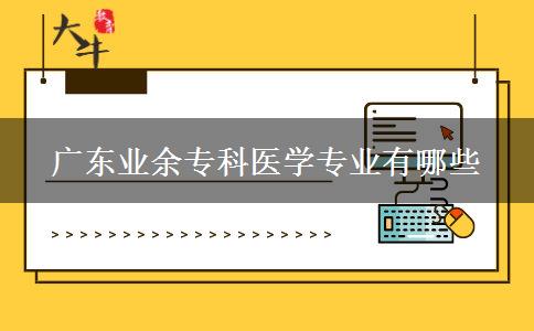 廣東業(yè)余?？漆t(yī)學專業(yè)有哪些