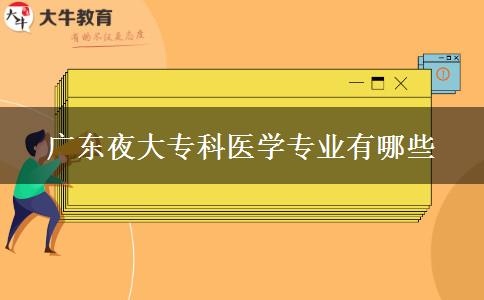 廣東夜大?？漆t(yī)學(xué)專業(yè)有哪些