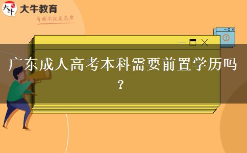 廣東成人高考本科需要前置學(xué)歷嗎？